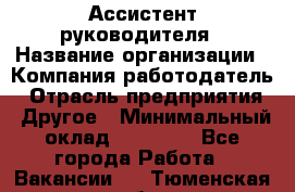 Ассистент руководителя › Название организации ­ Компания-работодатель › Отрасль предприятия ­ Другое › Минимальный оклад ­ 25 000 - Все города Работа » Вакансии   . Тюменская обл.